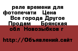 реле времени для фотопечати › Цена ­ 1 000 - Все города Другое » Продам   . Брянская обл.,Новозыбков г.